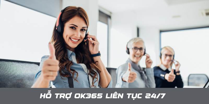 Hỗ trợ OK365 liên tục 24/7 bất cứ khi nào cược thủ cần