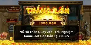 Nổ Hũ Thần Quay 247 - Trải Nghiệm Game Slot OK365 Hấp Dẫn