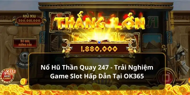 Nổ Hũ Thần Quay 247 - Trải Nghiệm Game Slot OK365 Hấp Dẫn